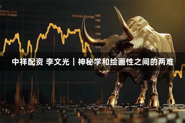 中祥配资 李文光｜神秘学和绘画性之间的两难