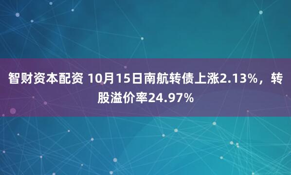 智财资本配资 10月15日南航转债上涨2.13%，转股溢价率24.97%