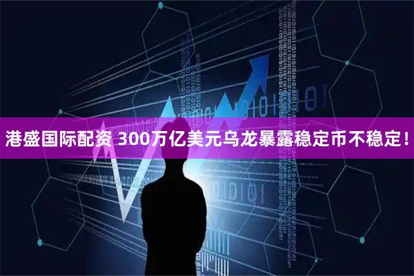 港盛国际配资 300万亿美元乌龙暴露稳定币不稳定！