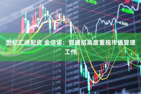 世纪汇通配资 金信诺：管理层高度重视市值管理工作