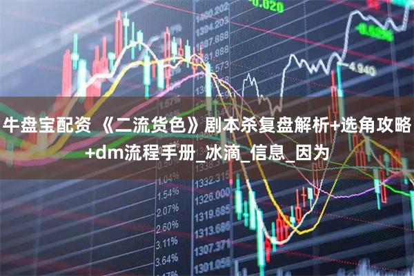 牛盘宝配资 《二流货色》剧本杀复盘解析+选角攻略+dm流程手册_冰滴_信息_因为